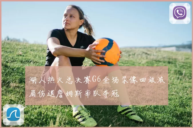 湖人热火总决赛G6全场录像回放浓眉伤退詹姆斯率队夺冠