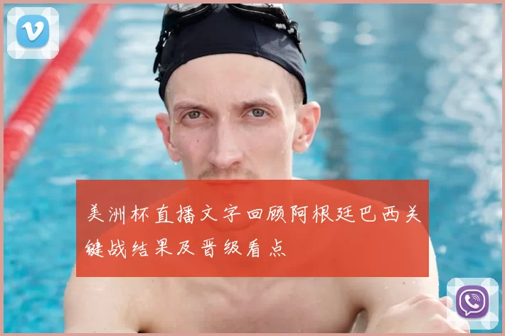 美洲杯直播文字回顾阿根廷巴西关键战结果及晋级看点