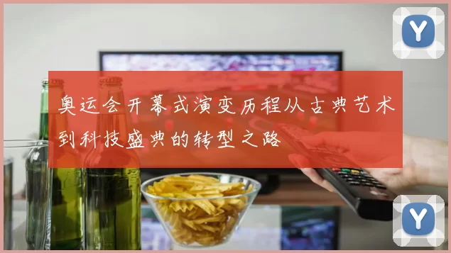 奥运会开幕式演变历程从古典艺术到科技盛典的转型之路