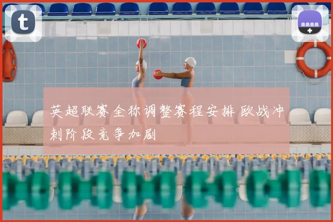 英超联赛全称调整赛程安排 欧战冲刺阶段竞争加剧