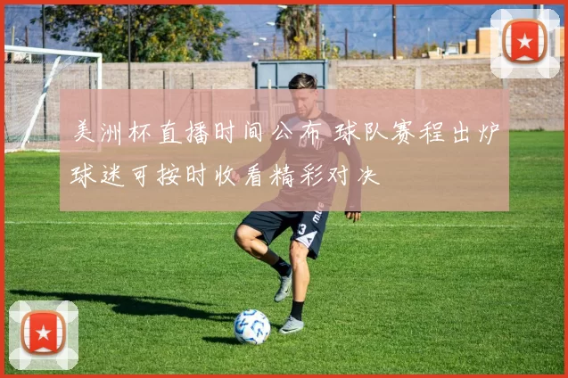 美洲杯直播时间公布 球队赛程出炉球迷可按时收看精彩对决