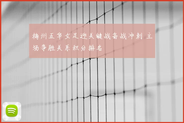 梅州五华女足迎关键战备战冲刺 主场争胜关系积分排名