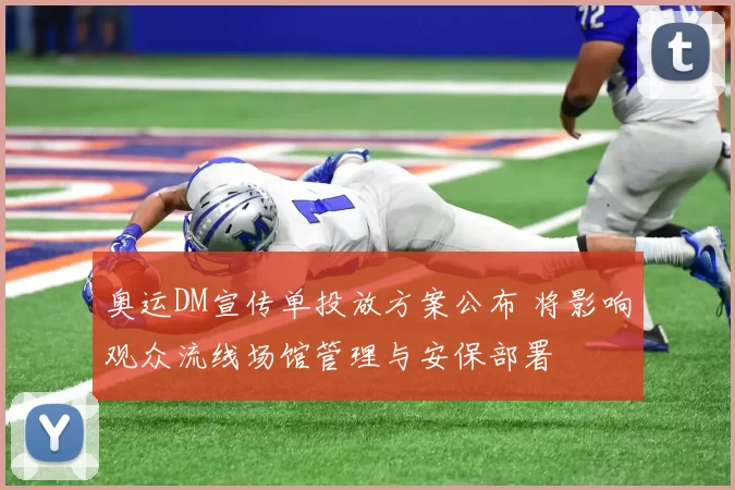 奥运DM宣传单投放方案公布 将影响观众流线场馆管理与安保部署