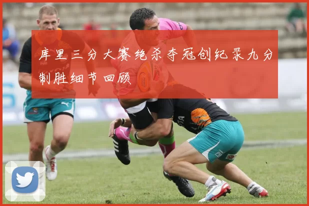 库里三分大赛绝杀夺冠创纪录九分制胜细节回顾