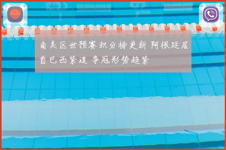 南美区世预赛积分榜更新 阿根廷居首巴西紧追 争冠形势趋紧