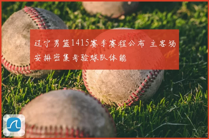 辽宁男篮1415赛季赛程公布 主客场安排密集考验球队体能