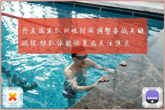丹麦国家队训练时间调整备战关键战役 球队体能恢复成关注焦点