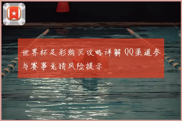 世界杯足彩购买攻略详解 QQ渠道参与赛事竞猜风险提示