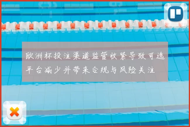 欧洲杯投注渠道监管收紧导致可选平台减少并带来合规与风险关注