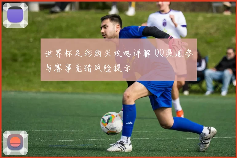 世界杯足彩购买攻略详解 QQ渠道参与赛事竞猜风险提示