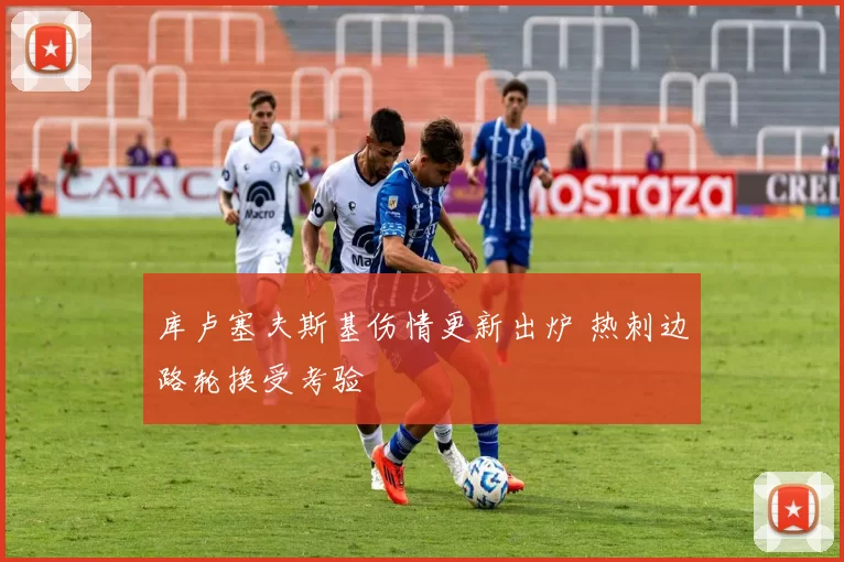 库卢塞夫斯基伤情更新出炉 热刺边路轮换受考验