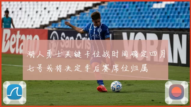 湖人勇士关键卡位战时间确定四月七号或将决定季后赛席位归属