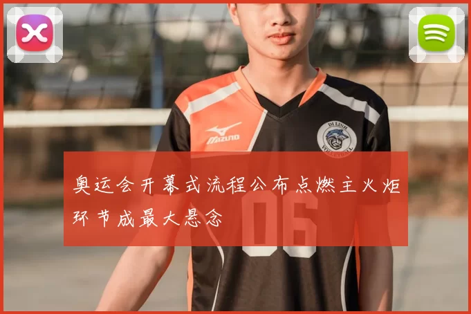 奥运会开幕式流程公布点燃主火炬环节成最大悬念