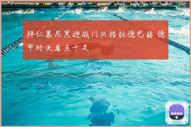 拜仁慕尼黑迎战门兴格拉德巴赫 德甲对决看点十足