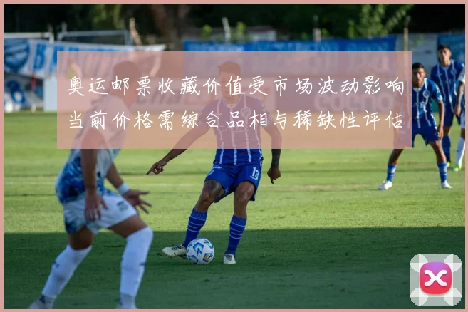 奥运邮票收藏价值受市场波动影响当前价格需综合品相与稀缺性评估