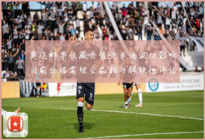 奥运邮票收藏价值受市场波动影响当前价格需综合品相与稀缺性评估