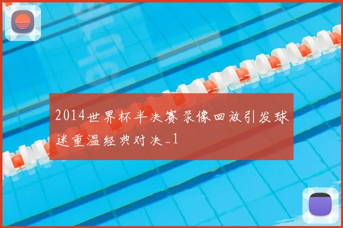 2014世界杯半决赛录像回放引发球迷重温经典对决_1