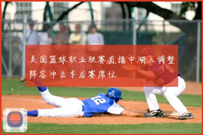 美国篮球职业联赛直播中湖人调整阵容冲击季后赛席位