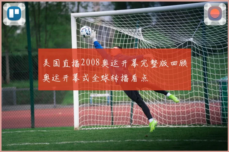 美国直播2008奥运开幕完整版回顾奥运开幕式全球转播看点