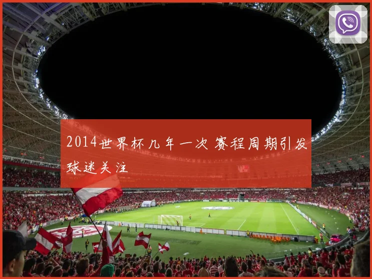 2014世界杯几年一次 赛程周期引发球迷关注