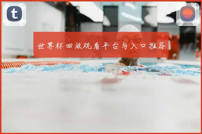 世界杯回放观看平台与入口推荐