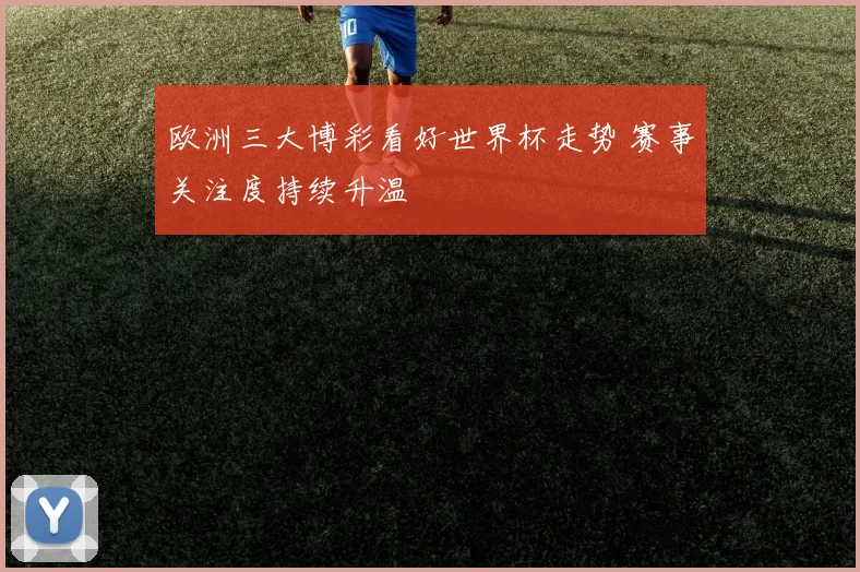 欧洲三大博彩看好世界杯走势 赛事关注度持续升温