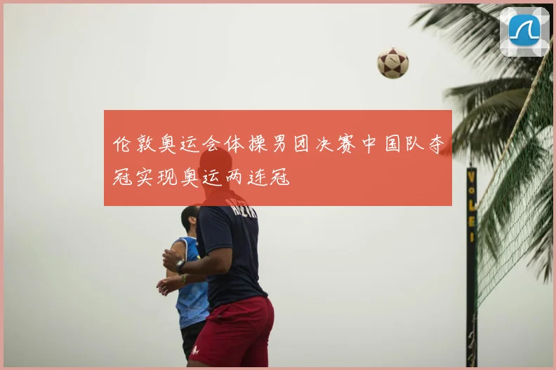 伦敦奥运会体操男团决赛中国队夺冠实现奥运两连冠
